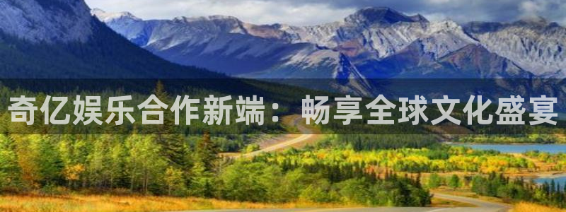 门徒娱乐注册入口：奇亿娱乐合作新端：畅享全球文化盛宴