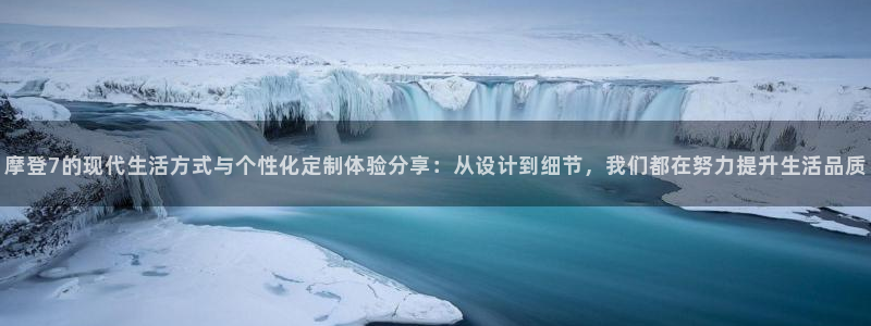 门徒娱乐网页版：摩登7的现代生活方式与个性化定制体验分享：从设计到细节，我们都在