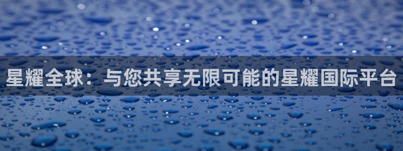 门徒娱乐体育官网注册：星耀全球：与您共享无限可能的星耀国际平台