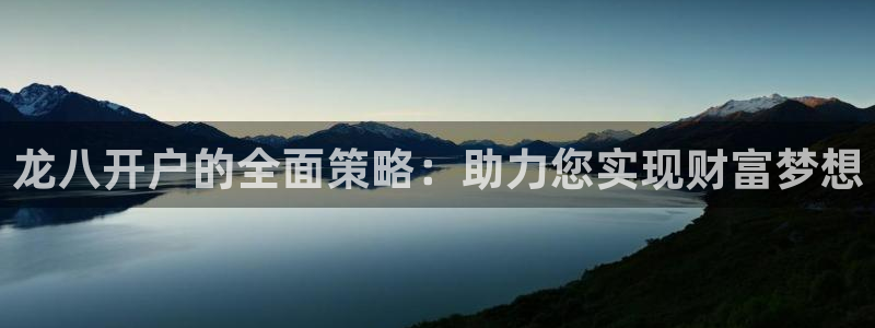 门徒娱乐官网版下载：龙八开户的全面策略：助力您实现财富梦想