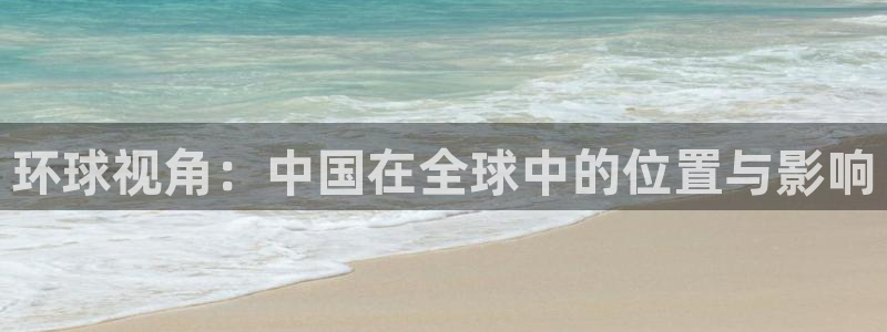 门徒娱乐注册入口与教程：环球视角：中国在全球中的位置与影响