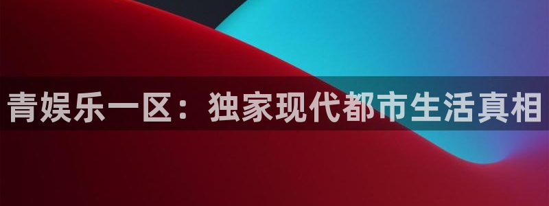 门徒娱乐平台：青娱乐一区：独家现代都市生活真相