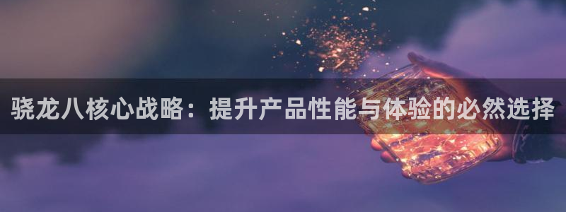门徒娱乐代理：骁龙八核心战略：提升产品性能与体验的必然选择