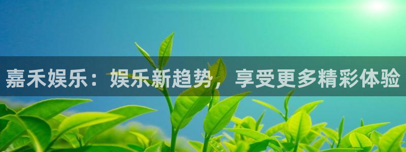 门徒娱乐平台注册入口：嘉禾娱乐：娱乐新趋势，享受更多精彩体验