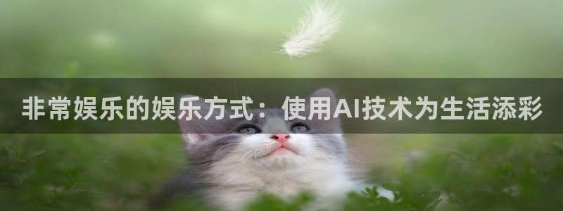 门徒娱乐平台登录：非常娱乐的娱乐方式：使用AI技术为生活添彩