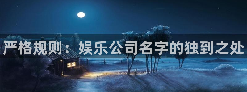 门徒娱乐平台官方入口下载：严格规则：娱乐公司名字的独到之处