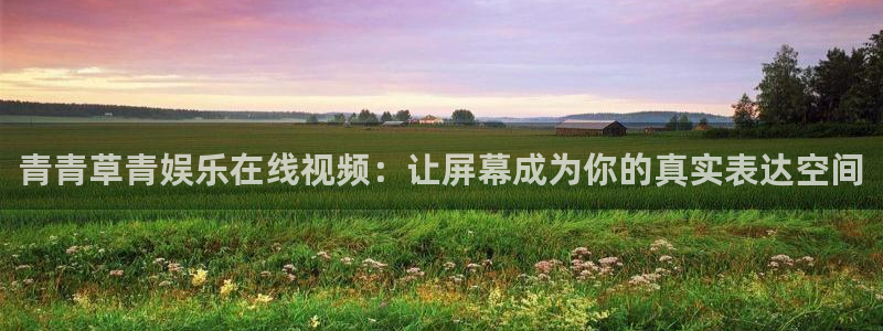 门徒娱乐游戏官网平台：青青草青娱乐在线视频：让屏幕成为你的真实表达空间