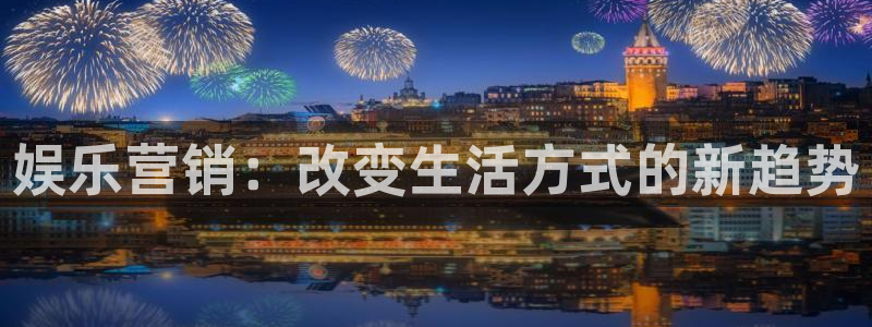 门徒娱乐体育官网登录：娱乐营销：改变生活方式的新趋势