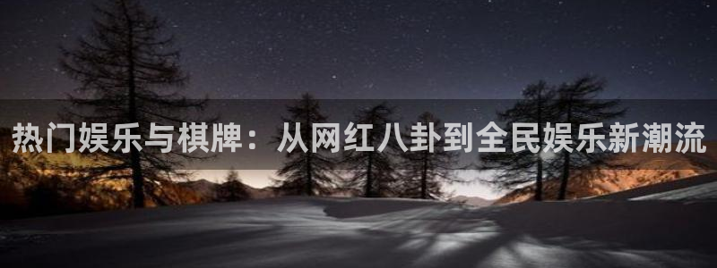 门徒娱乐.ccmpc正版：热门娱乐与棋牌：从网红八卦到全民娱乐新潮流