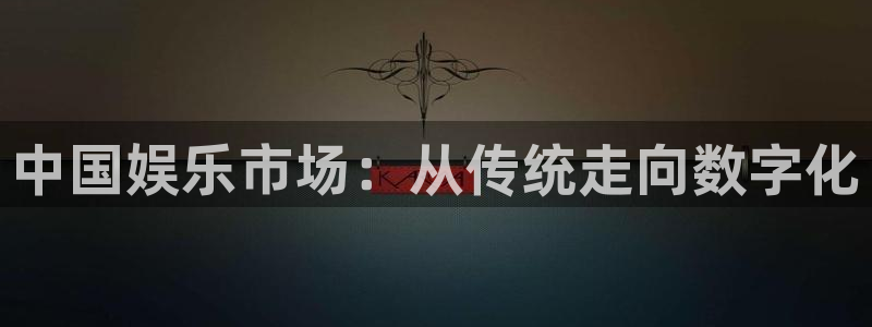 门徒娱乐2平台注册：中国娱乐市场：从传统走向数字化