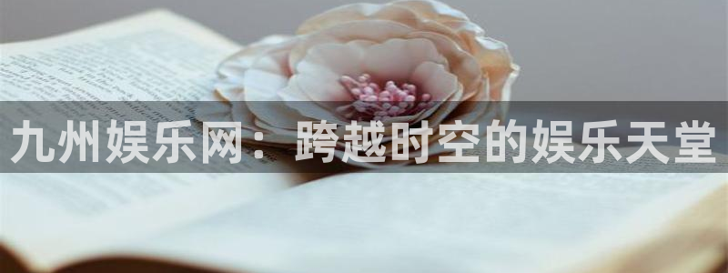 门徒娱乐凯捷平台：九州娱乐网：跨越时空的娱乐天堂