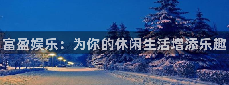 门徒娱乐注册入口与教程：富盈娱乐：为你的休闲生活增添乐趣
