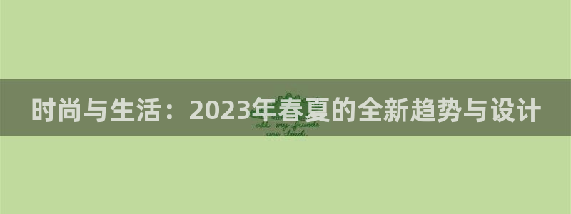 门徒娱乐3平台登录注册：时尚与生活：2023年春夏的全新趋势与设计