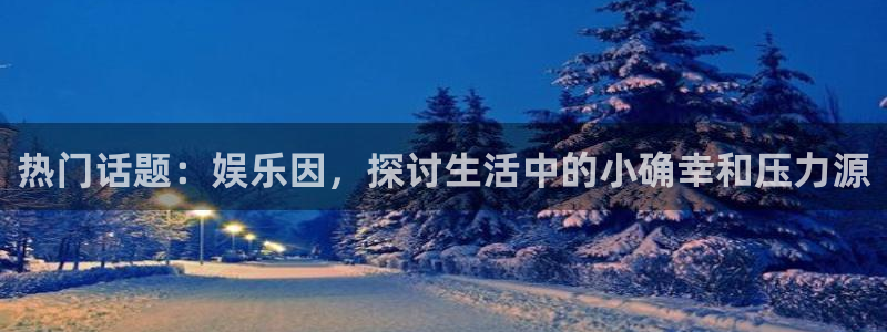 门徒娱乐app哪个模式容易赢：热门话题：娱乐因，探讨生活中的小确幸和压力源