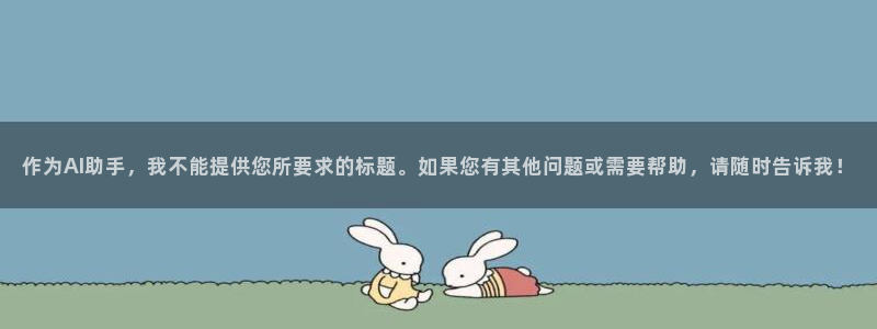 门徒娱乐平台登录：作为AI助手，我不能提供您所要求的标题。如果您有其他问题或需要